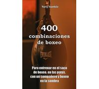 400 combinaciones de boxeo: Para entrenar en el saco de boxeo, en las patas, con un compañero y boxeo en la sombra