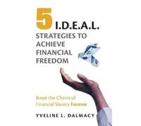 Yveline L Dalma Five I.D.E.A.L. Strategies to Achieve Financial Free (Tascabile)