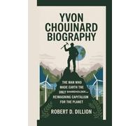 YVON CHOUINARD BIOGRAPHY: The Man Who Made Earth the Only Shareholder, Reimagining Capitalism For The Planet