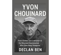 YVON CHOUINARD: From Climber and Craftsman to the Reluctant Businessman Who Gave Away Patagonia