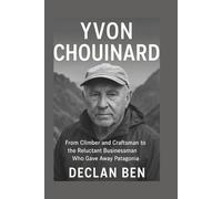 YVON CHOUINARD: From Climber and Craftsman to the Reluctant Businessman Who Gave Away Patagonia