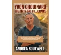 YVON CHOUINARD THE DIRTBAG BILLIONAIRE: How Yvon Chouinard's Vision for 1% for the Planet, Giving Away Patagonia, and Sustainable Business Practices Revolutionized Environmental Philanthropy