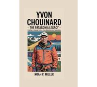 Yvon Chouinard: The Patagonia Legacy: Crafting a Greener Future from Adventure and Innovation