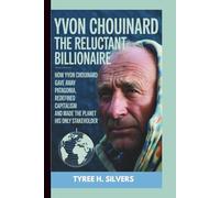 YVON CHOUINARD: The Reluctant Billionaire: How Yvon Chouinard Gave Away Patagonia, Redefined Capitalism, and Made the Planet His Only Stakeholder