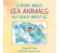 Yvonne D'Costa A Story about Sea Animals; But really about us (Tascabile)