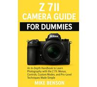 Z 7II Camera Guide for Dummies: An In-Depth Handbook to Learn Photography with the Z 7II: Menus, Controls, Custom Modes, and Pro-Level Techniques Made Simple
