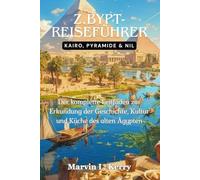 Z.BYPT-REISEFÜHRER: KAIRO, PYRAMIDE & NIL: Der komplette Leitfaden zur Erkundung der Geschichte, Kultur und Küche des alten Ägypten