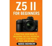 Z5 II for Beginners: A Practical User Guide to Unlocking the Full Potential of Your Z5 II for Photos, Video, and Beyond