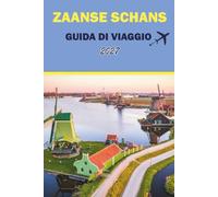 ZAANSE SCHANS GUIDA DI VIAGGIO 2027: Mulini a vento, case di legno, piantagioni di formaggi, musei, cucina locale, mappe e percorsi escursionistici per gite di un giorno ad Amsterdam