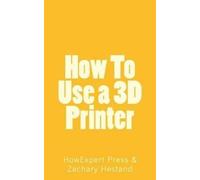 Zachary Hestand Howexpert Press How To Use a 3D Printer (Tascabile)