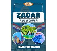 ZADAR REISEFÜHRER 2026: Entdecken Sie Zadar, die Meeresorgel, das Archäologische Museum, den Gruß a die Sonne, die Kirche St. Donatus, & die ... Kultur, Strände & perfekte Reiserouten