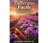 Zafferano Facile: La Guida Pratica per Coltivare l'Oro Rosso: Dall'orto al guadagno: il manuale passo passo per coltivare zafferano di alta qualità e creare un'entrata extra da piccoli terreni