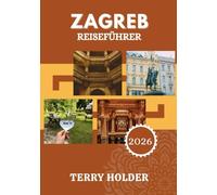 ZAGREB REISEFÜHRER 2026: Entdecken Sie Zagreb 2026: Kultur, Geschichte und Sehenswürdigkeiten, die Sie unbedingt sehen müssen - ganz einfach.