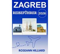 ZAGREB REISEFÜHRER 2026: „Erkunden Sie das Herz Kroatiens mit lokalen Tipps, Geheimtipps und wichtigen Reiserouten“