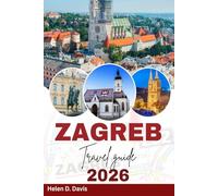 ZAGREB TRAVEL GUIDE 2026: Discover Zagreb: From Historic Landmarks and Charming Streets to Hidden Gems, Local Flavors, and Insider Tips for Every Explorer