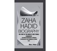ZAHA HADID BIOGRAPHY: The Story of the World’s First Female Starchitect - Breaking Boundaries in Modern Architecture from Baghdad to Global Icon