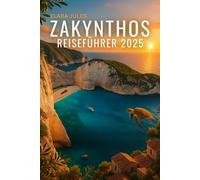 ZAKYNTHOS REISEFÜHRER 2025: Entdecken Sie Griechenlands Smaragd Paradies: Die schönsten Strände, die Schiffswrackbucht, Schildkrötenbeobachtungen, ... Abenteuer auf der Insel Zakynthos