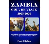 ZAMBIA GUÍA DE VIAJE 2025-2026 (A TODO COLOR): Una escapada inmersiva a cascadas estruendosas, sabanas salvajes y el latido indómito de África.