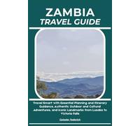 ZAMBIA TRAVEL GUIDE: Travel Smart with Essential Planning and Itinerary Guidance, Authentic Outdoor and Cultural Adventures, and Iconic Landmarks from Lusaka to Victoria Falls