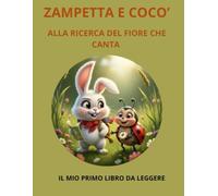 ZAMPETTA E COCO' ALLA RICERCA DEL FIORE CHE CANTA: IL MIO PRIMO LIBRO DA LEGGERE