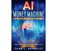 Zane J Prendley AI Money Machine - Artificial Intelligence Guide to (Tascabile)