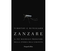 Zanzare. Il più micidiale predatore della storia dell'umanità