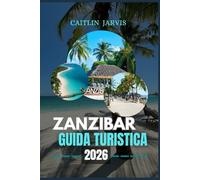 ZANZIBAR GUIDA TURISTICA 2026: Explore Paradise Unveiled - Una guida dettagliata alle spiagge, alla cultura, alla cucina e alle fughe sull'isola di Zanzibar per ogni tipo di viaggiatore