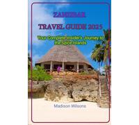 ZANZIBAR TRAVEL GUIDE 2025: Your Complete Insider’s Journey to the Spice Islands