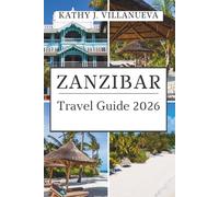 ZANZIBAR TRAVEL GUIDE 2026: Where Africa Meets the Indian Ocean, Discover Timeless Islands, Swahili Culture, and the Endless Blue Heart of Tanzania