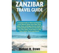 ZANZIBAR TRAVEL GUIDE: A Complete Guide to White Sand Beaches, Luxury Resorts, Spice Tours, Hidden Gems, and Budget Itinerary Guide for an Unforgettable East African Island Escape, First-T