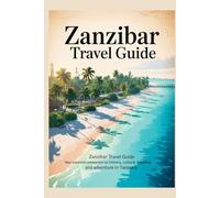 ZANZIBAR TRAVEL GUIDE: Zanzibar Travel Guide Your Essential Companion to History, Culture, Beaches, and Adventure in Tanzania