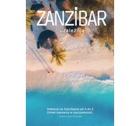 Zanzibar uzależnia - wakacje na Zanzibarze od A do Z!: Zmień marzenia w rzeczywistość... i zrób to lepiej niż 99% turystów!