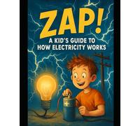 Zap! A Kid's Guide to How Electricity Works: STEM Learning Made Simple with Activities, Safety Tips, and Colorful Illustrations