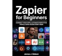 Zapier for Beginners: Connect Your Apps, Automate Repetitive Tasks, and Save Hours Every Week
