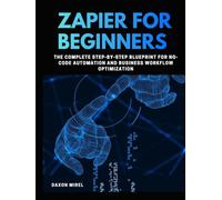Zapier for Beginners: The Complete Step-by-Step Blueprint for No-Code Automation and Business Workflow Optimization