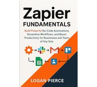 Zapier Fundamentals: Build Powerful No-Code Automations, Streamline Workflows, and Boost Productivity for Businesses and Teams of Any Size: 1