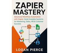Zapier Mastery: Advanced Workflow Automation with Zapier: Build Scalable Systems for Marketing, Sales, HR & Customer Success
