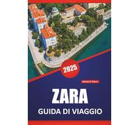ZARA GUIDA DI VIAGGIO 2025: Siti storici, Cucina locale, Cultura, Itinerari e consigli pratici per esplorare la costa croata