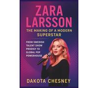 ZARA LARSSON: The Making of a Modern Superstar: From Swedish Talent Show Prodigy to Global Pop Powerhouse