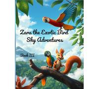 Zara the Exotic Bird - Sky Adventures: A Whimsical Story of Courage, Friendship and Flying Dreams