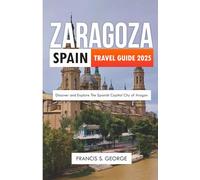 ZARAGOZA SPAIN TRAVEL GUIDE 2025: Discover and Explore the Spanish Capital City of Aragon