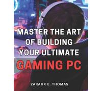 Zarahx E Thomas Master the Art of Building Your Ultimate Gaming PC (Tascabile)