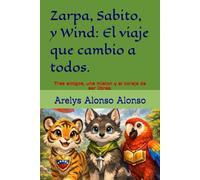 Zarpa, Sabito, y Wind: El viaje que cambio a todos.: Tres amigos, una mision y el coraje de ser libres.