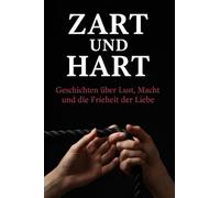 Zart und Hart: Geschichten über Lust, Macht und die Freiheit der Liebe