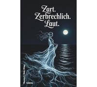 Zart. Zerbrechlich. Laut. Gedichte: Lyrik mit Licht und Schatten