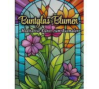 Zauberhafte Buntglas Blumen: Meditative Kunst zum Ausmalen 50 Motive Malbuch für Erwachsene, Kinder, Mädchen Anti-Stress, Demenz