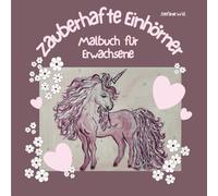 Zauberhafte Einhörner, Malbuch für Erwachsene: Bezaubernd gestaltetes Einhorn-Malbuch, 36 wunderschöne Einhorn-Motive zum Ausmalen, Gestalten, Kolorieren und Entspannen