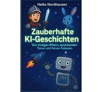 Zauberhafte KI-Geschichten - Von mutigen Rittern, sprechenden Tieren und fernen Galaxien: 33 fantasievolle Erzählungen für kleine und große Entdecker von KI erstellt