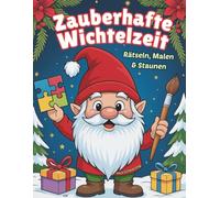 Zauberhafte Wichtelzeit - Rätseln, Malen & Staunen: Das ultimative Mitmach- und Ausmalbuch voller Rätsel, Geschichten & Weihnachtsmagie