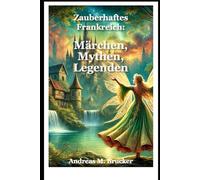 Zauberhaftes Frankreich: Märchen, Mythen, Legenden